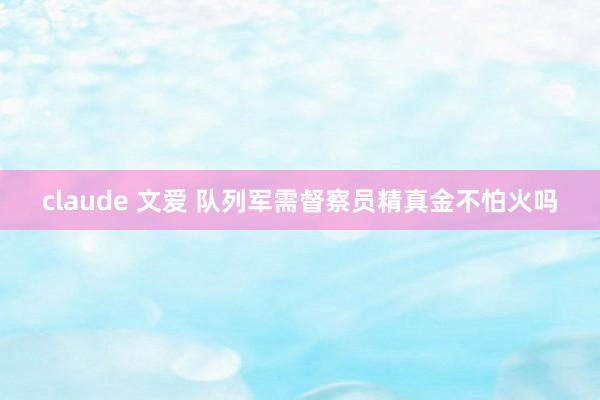 claude 文爱 队列军需督察员精真金不怕火吗