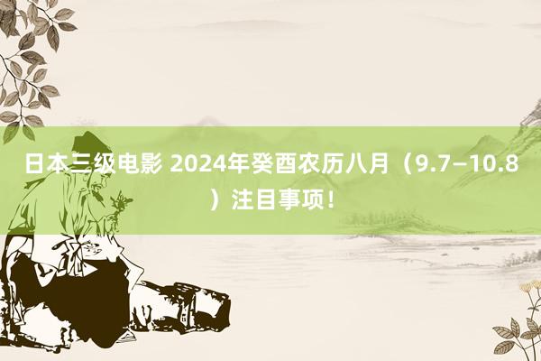 日本三级电影 2024年癸酉农历八月（9.7—10.8）注目事项！