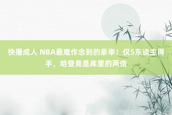 快播成人 NBA最难作念到的豪举！仅5东谈主得手，哈登竟是库里的两倍