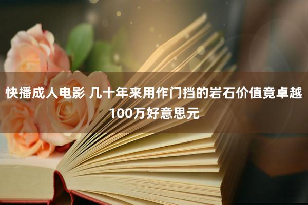 快播成人电影 几十年来用作门挡的岩石价值竟卓越100万好意思元