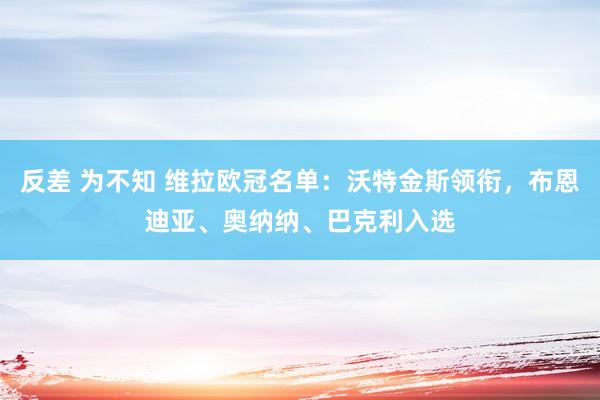 反差 为不知 维拉欧冠名单：沃特金斯领衔，布恩迪亚、奥纳纳、巴克利入选