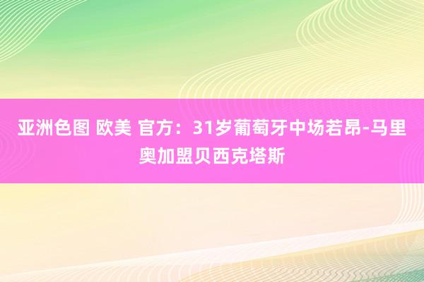 亚洲色图 欧美 官方：31岁葡萄牙中场若昂-马里奥加盟贝西克塔斯