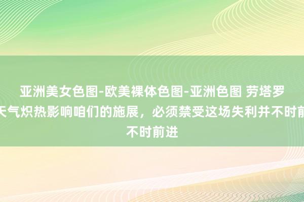 亚洲美女色图-欧美裸体色图-亚洲色图 劳塔罗：天气炽热影响咱们的施展，必须禁受这场失利并不时前进