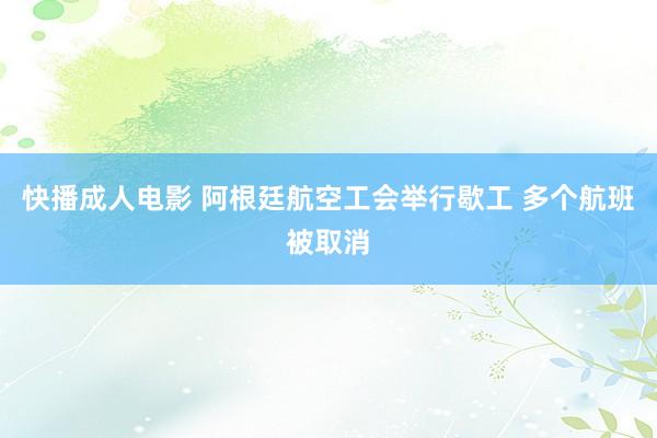 快播成人电影 阿根廷航空工会举行歇工 多个航班被取消