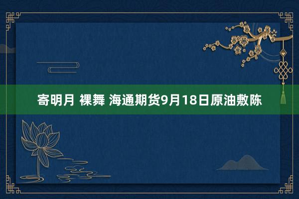 寄明月 裸舞 海通期货9月18日原油敷陈