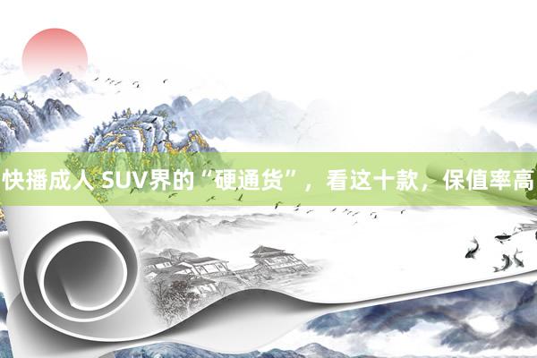 快播成人 SUV界的“硬通货”，看这十款，保值率高