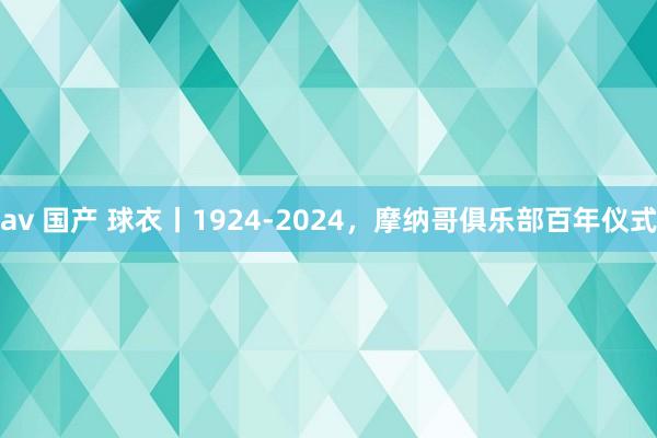 av 国产 球衣丨1924-2024，摩纳哥俱乐部百年仪式