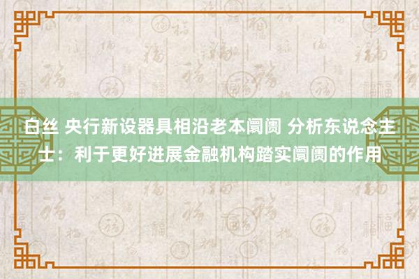 白丝 央行新设器具相沿老本阛阓 分析东说念主士：利于更好进展金融机构踏实阛阓的作用