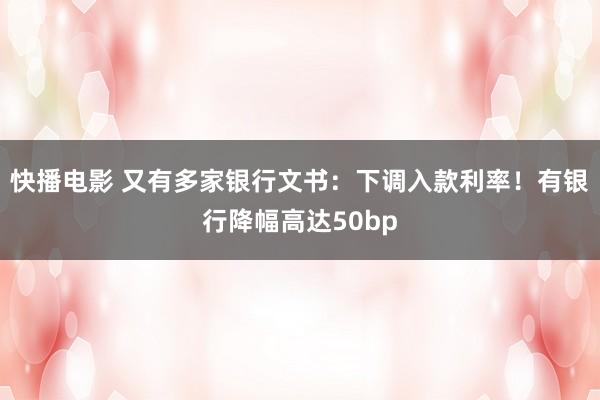 快播电影 又有多家银行文书：下调入款利率！有银行降幅高达50bp