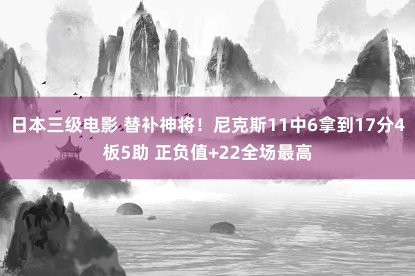 日本三级电影 替补神将！尼克斯11中6拿到17分4板5助 正负值+22全场最高