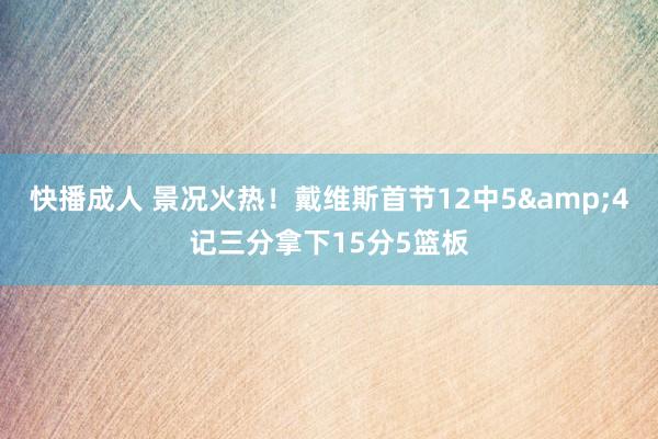 快播成人 景况火热！戴维斯首节12中5&4记三分拿下15分5篮板