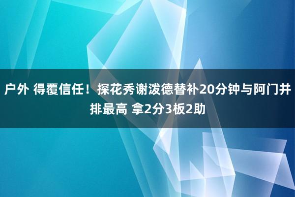 户外 得覆信任！探花秀谢泼德替补20分钟与阿门并排最高 拿2分3板2助