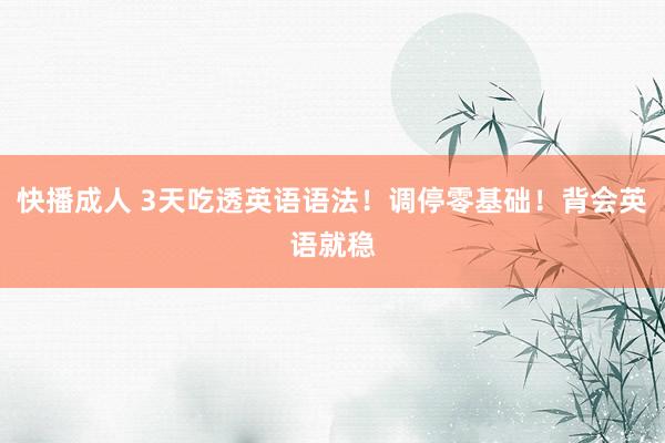 快播成人 3天吃透英语语法！调停零基础！背会英语就稳