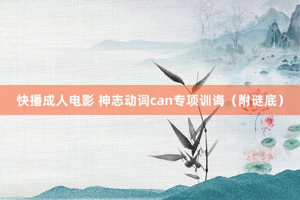 快播成人电影 神志动词can专项训诲（附谜底）