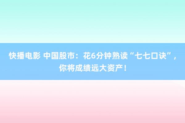 快播电影 中国股市：花6分钟熟读“七七口诀”，你将成绩远大资产！