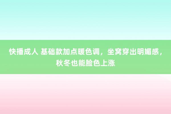 快播成人 基础款加点暖色调，坐窝穿出明媚感，秋冬也能脸色上涨