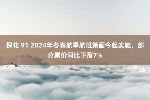 探花 91 2024年冬春航季航班策画今起实施，部分票价同比下落7%