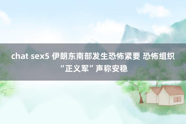 chat sex5 伊朗东南部发生恐怖紧要 恐怖组织“正义军”声称安稳