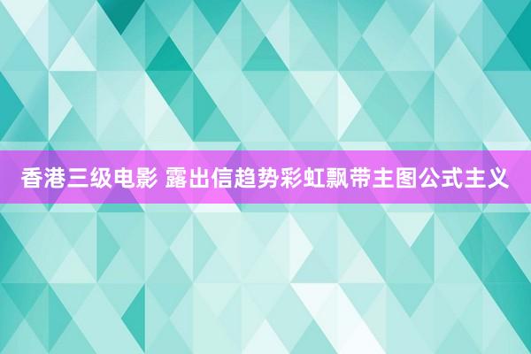 香港三级电影 露出信趋势彩虹飘带主图公式主义