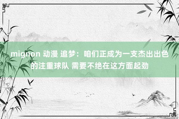 mignon 动漫 追梦：咱们正成为一支杰出出色的注重球队 需要不绝在这方面起劲