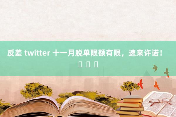 反差 twitter 十一月脱单限额有限，速来许诺！ ​​​