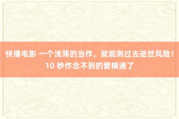 快播电影 一个浅薄的当作，就能测过去逝世风险！10 秒作念不到的要精通了