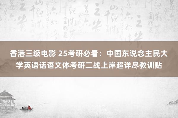 香港三级电影 25考研必看：中国东说念主民大学英语话语文体考研二战上岸超详尽教训贴