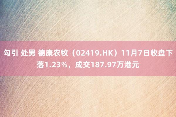 勾引 处男 德康农牧（02419.HK）11月7日收盘下落1.23%，成交187.97万港元