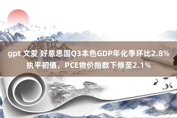 gpt 文爱 好意思国Q3本色GDP年化季环比2.8%执平初值，PCE物价指数下修至2.1%