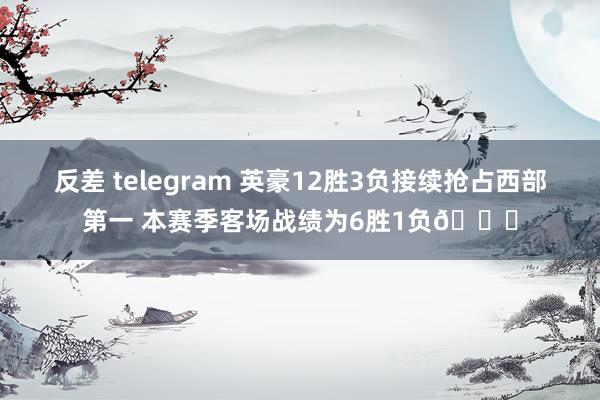 反差 telegram 英豪12胜3负接续抢占西部第一 本赛季客场战绩为6胜1负👀