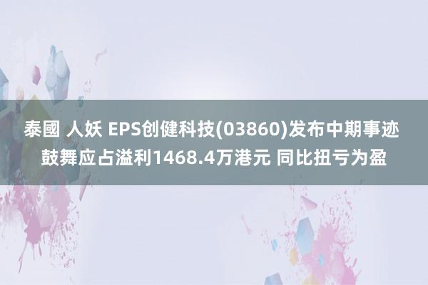 泰國 人妖 EPS创健科技(03860)发布中期事迹 鼓舞应占溢利1468.4万港元 同比扭亏为盈