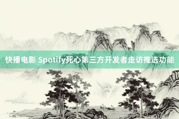 快播电影 Spotify死心第三方开发者走访推选功能