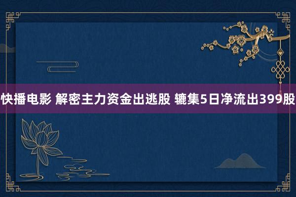 快播电影 解密主力资金出逃股 辘集5日净流出399股