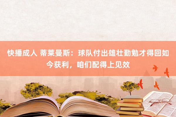 快播成人 蒂莱曼斯：球队付出雄壮勤勉才得回如今获利，咱们配得上见效