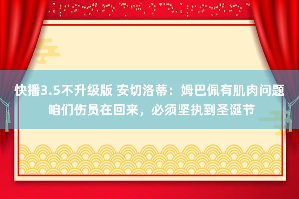 快播3.5不升级版 安切洛蒂：姆巴佩有肌肉问题 咱们伤员在回来，必须坚执到圣诞节