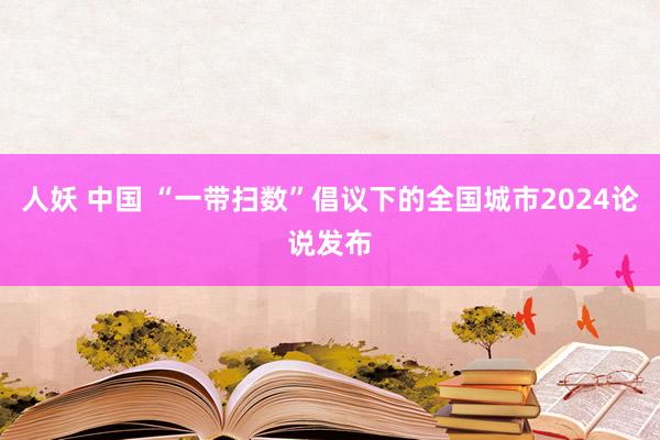 人妖 中国 “一带扫数”倡议下的全国城市2024论说发布