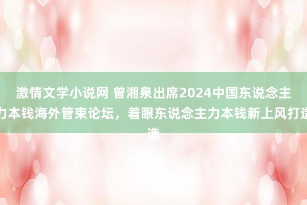 激情文学小说网 曾湘泉出席2024中国东说念主力本钱海外管束论坛，着眼东说念主力本钱新上风打造