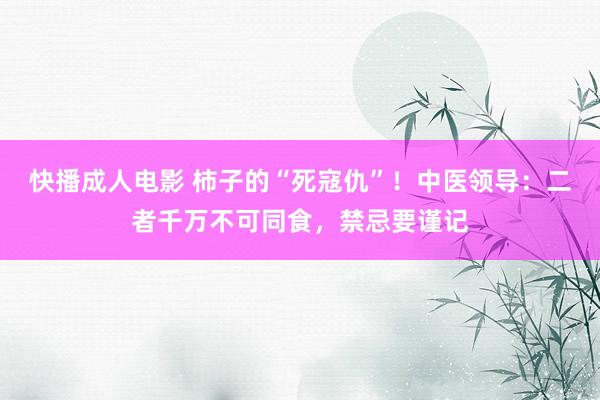 快播成人电影 柿子的“死寇仇”！中医领导：二者千万不可同食，禁忌要谨记