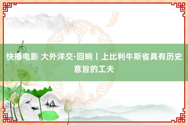 快播电影 大外洋交·回响丨上比利牛斯省具有历史意旨的工夫