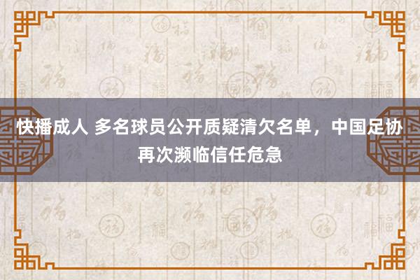 快播成人 多名球员公开质疑清欠名单，中国足协再次濒临信任危急