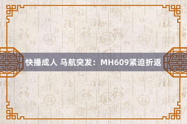 快播成人 马航突发：MH609紧迫折返