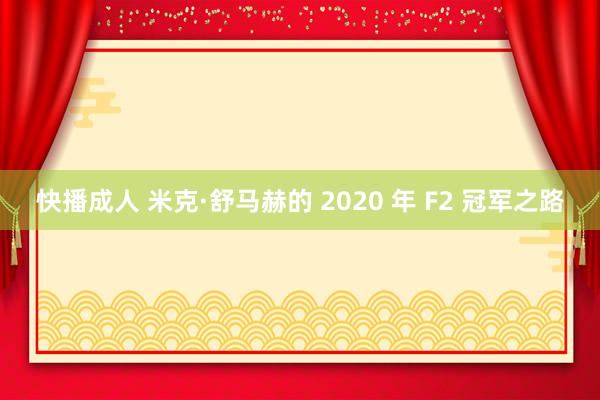 快播成人 米克·舒马赫的 2020 年 F2 冠军之路