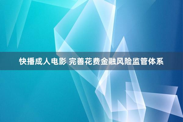 快播成人电影 完善花费金融风险监管体系