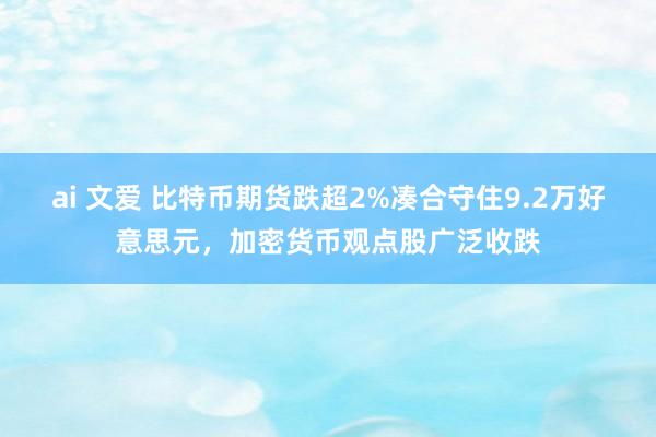 ai 文爱 比特币期货跌超2%凑合守住9.2万好意思元，加密货币观点股广泛收跌