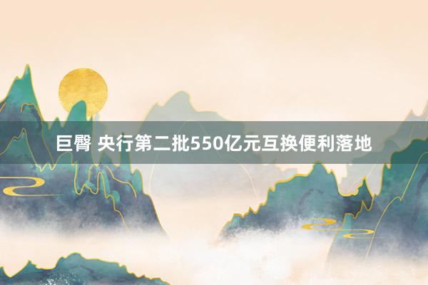 巨臀 央行第二批550亿元互换便利落地