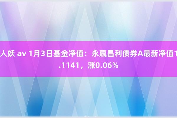 人妖 av 1月3日基金净值：永赢昌利债券A最新净值1.1141，涨0.06%