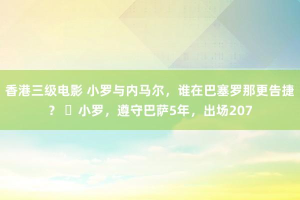 香港三级电影 小罗与内马尔，谁在巴塞罗那更告捷？ ✅小罗，遵守巴萨5年，出场207