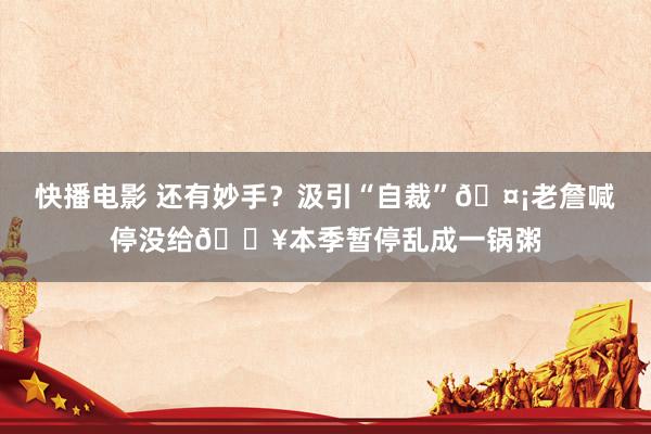 快播电影 还有妙手？汲引“自裁”🤡老詹喊停没给😥本季暂停乱成一锅粥