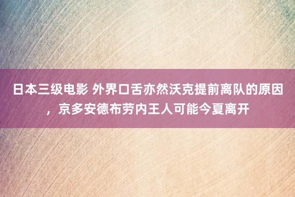 日本三级电影 外界口舌亦然沃克提前离队的原因，京多安德布劳内王人可能今夏离开