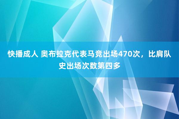 快播成人 奥布拉克代表马竞出场470次，比肩队史出场次数第四多